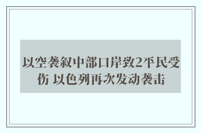 以空袭叙中部口岸致2平民受伤 以色列再次发动袭击