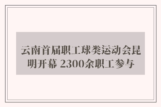 云南首届职工球类运动会昆明开幕 2300余职工参与