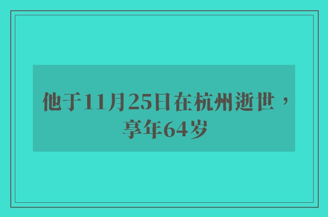 他于11月25日在杭州逝世，享年64岁