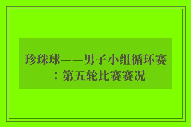 珍珠球——男子小组循环赛：第五轮比赛赛况