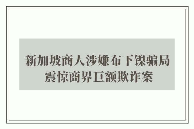 新加坡商人涉嫌布下镍骗局 震惊商界巨额欺诈案