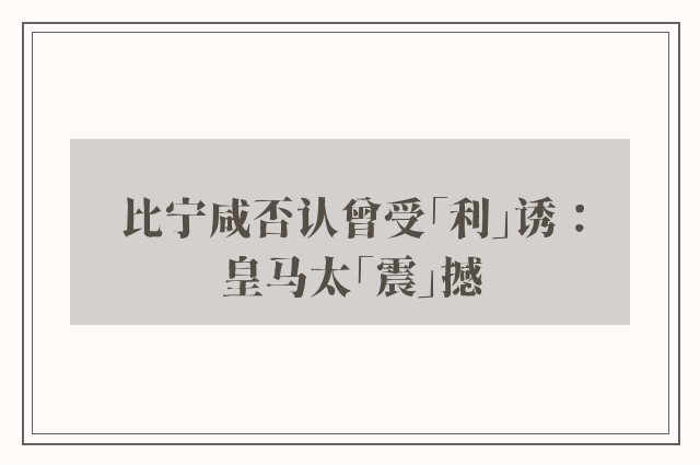 比宁咸否认曾受「利」诱：皇马太「震」撼