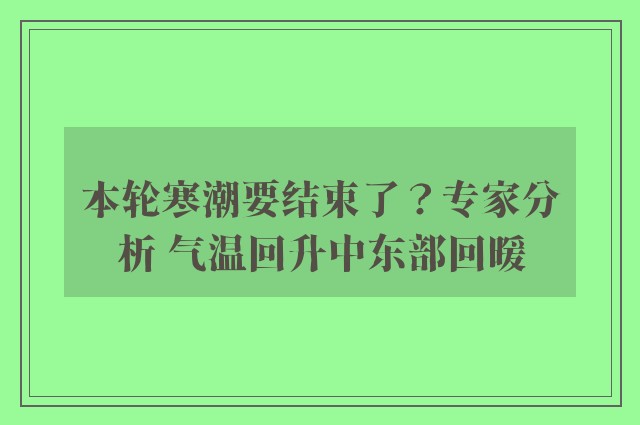 本轮寒潮要结束了？专家分析 气温回升中东部回暖