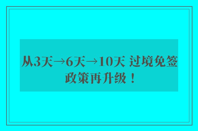 从3天→6天→10天 过境免签政策再升级！