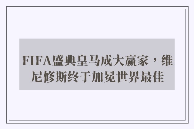 FIFA盛典皇马成大赢家，维尼修斯终于加冕世界最佳