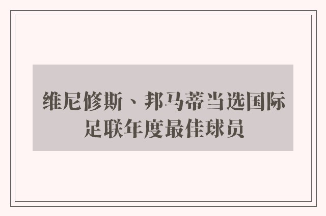 维尼修斯、邦马蒂当选国际足联年度最佳球员