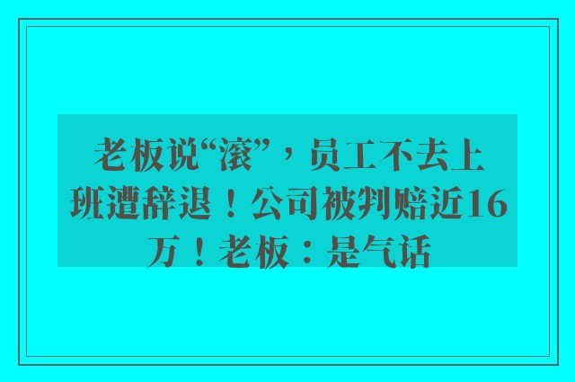 老板说“滚”，员工不去上班遭辞退！公司被判赔近16万！老板：是气话