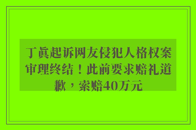 丁真起诉网友侵犯人格权案审理终结！此前要求赔礼道歉，索赔40万元