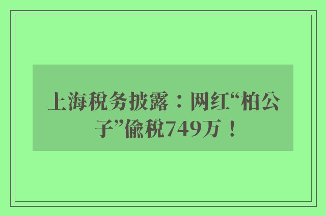 上海税务披露：网红“柏公子”偷税749万！