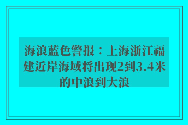 海浪蓝色警报：上海浙江福建近岸海域将出现2到3.4米的中浪到大浪