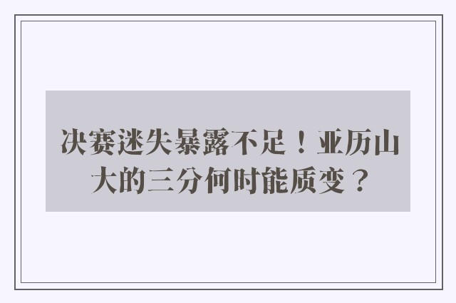 决赛迷失暴露不足！亚历山大的三分何时能质变？