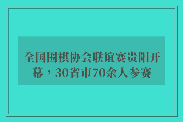 全国围棋协会联谊赛贵阳开幕，30省市70余人参赛