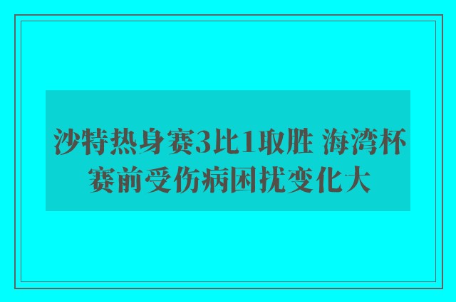 沙特热身赛3比1取胜 海湾杯赛前受伤病困扰变化大