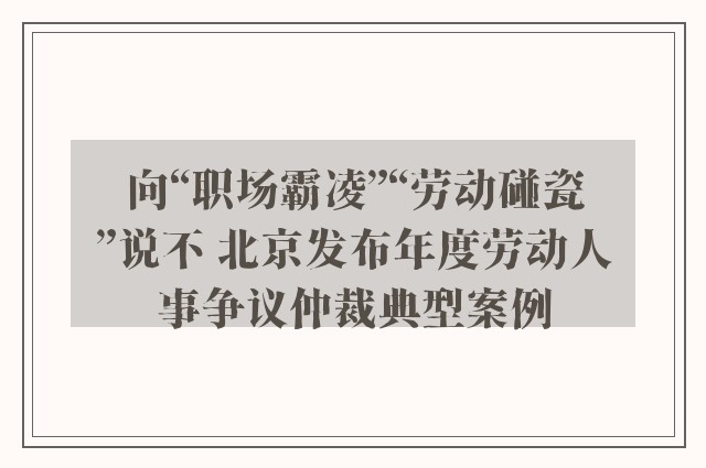 向“职场霸凌”“劳动碰瓷”说不 北京发布年度劳动人事争议仲裁典型案例