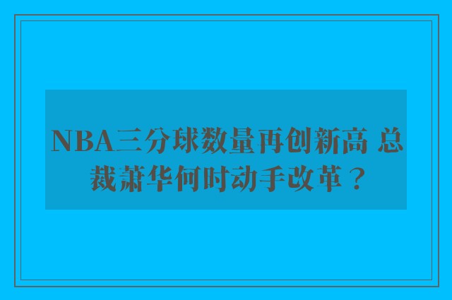 NBA三分球数量再创新高 总裁萧华何时动手改革？