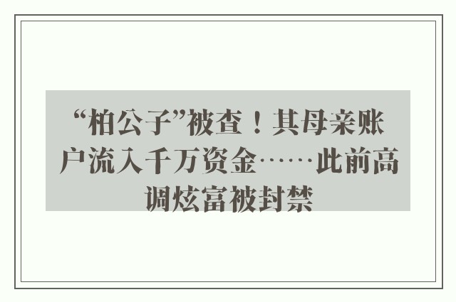 “柏公子”被查！其母亲账户流入千万资金……此前高调炫富被封禁