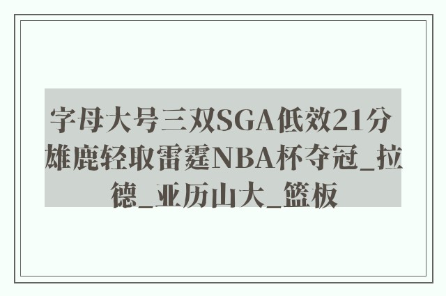 字母大号三双SGA低效21分 雄鹿轻取雷霆NBA杯夺冠_拉德_亚历山大_篮板