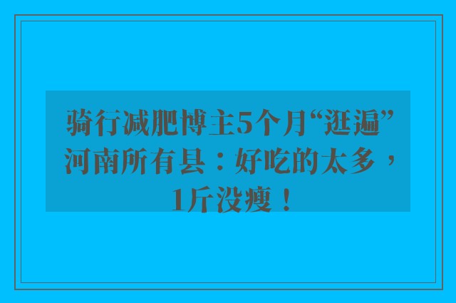 骑行减肥博主5个月“逛遍”河南所有县：好吃的太多，1斤没瘦！