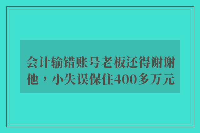 会计输错账号老板还得谢谢他，小失误保住400多万元