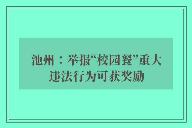 池州：举报“校园餐”重大违法行为可获奖励