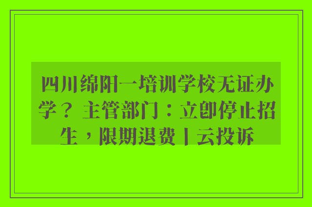 四川绵阳一培训学校无证办学？ 主管部门：立即停止招生，限期退费丨云投诉