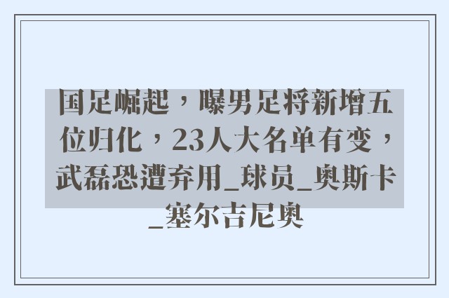 国足崛起，曝男足将新增五位归化，23人大名单有变，武磊恐遭弃用_球员_奥斯卡_塞尔吉尼奥