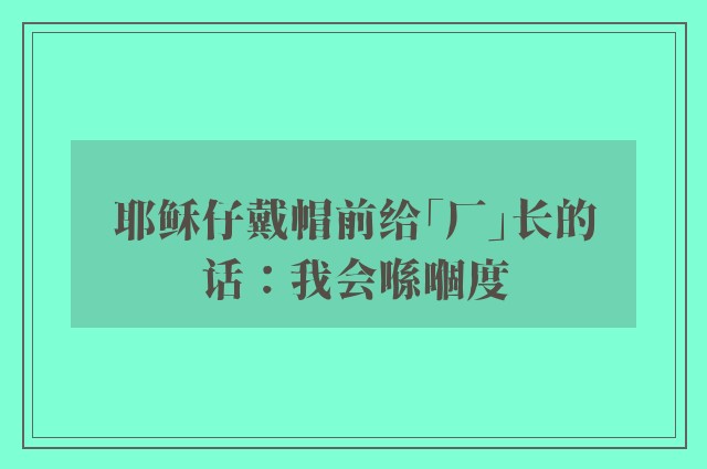 耶稣仔戴帽前给「厂」长的话：我会喺嗰度