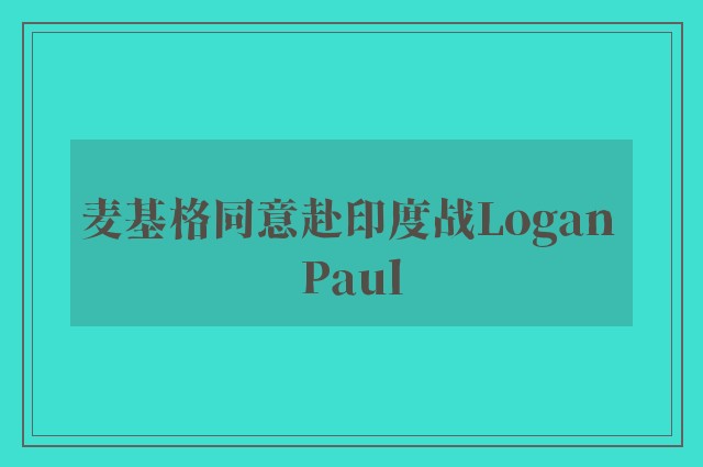 麦基格同意赴印度战Logan Paul