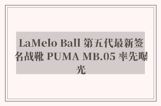 LaMelo Ball 第五代最新签名战靴 PUMA MB.05 率先曝光