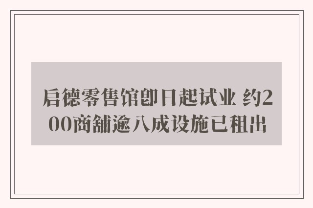 启德零售馆即日起试业 约200商舖逾八成设施已租出