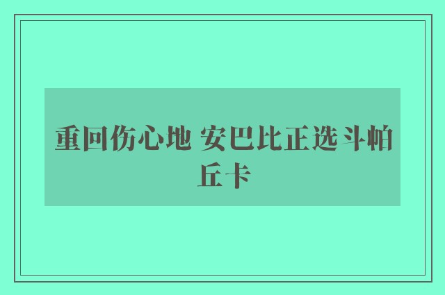 重回伤心地 安巴比正选斗帕丘卡