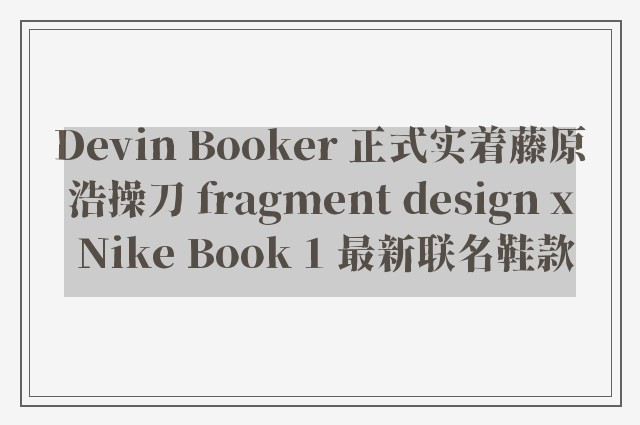 Devin Booker 正式实着藤原浩操刀 fragment design x Nike Book 1 最新联名鞋款