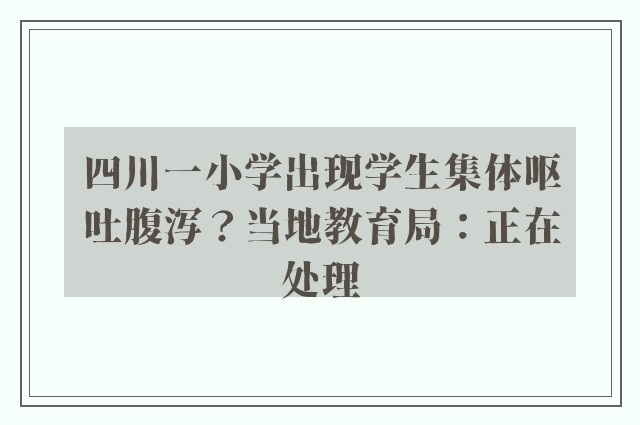 四川一小学出现学生集体呕吐腹泻？当地教育局：正在处理