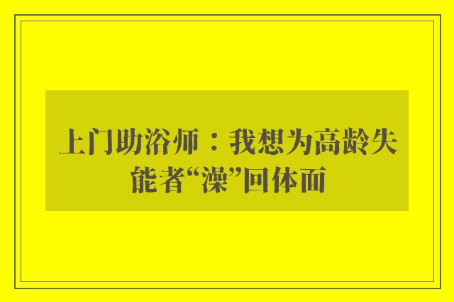 上门助浴师：我想为高龄失能者“澡”回体面