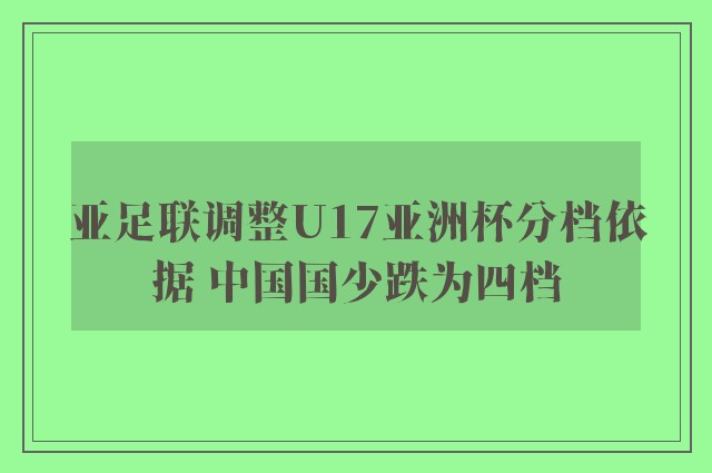 亚足联调整U17亚洲杯分档依据 中国国少跌为四档