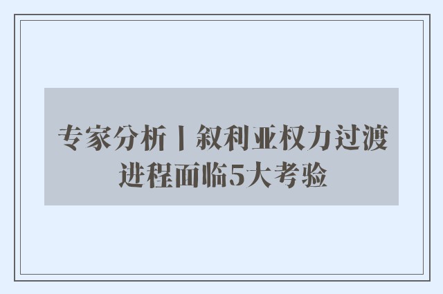 专家分析丨叙利亚权力过渡进程面临5大考验