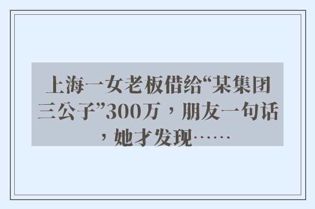 上海一女老板借给“某集团三公子”300万，朋友一句话，她才发现……