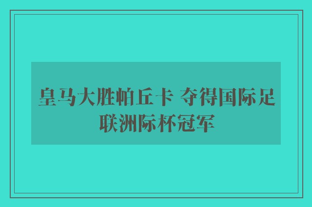 皇马大胜帕丘卡 夺得国际足联洲际杯冠军