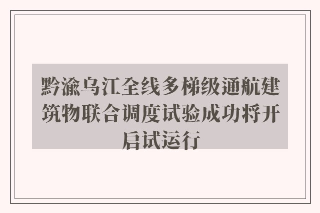 黔渝乌江全线多梯级通航建筑物联合调度试验成功将开启试运行