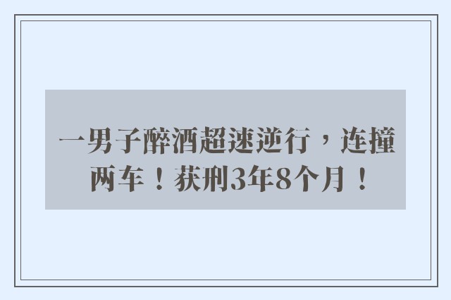 一男子醉酒超速逆行，连撞两车！获刑3年8个月！