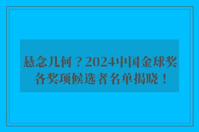 悬念几何？2024中国金球奖各奖项候选者名单揭晓！