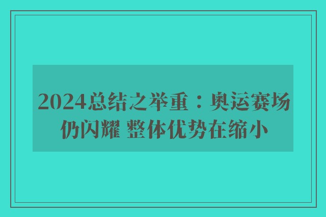 2024总结之举重：奥运赛场仍闪耀 整体优势在缩小