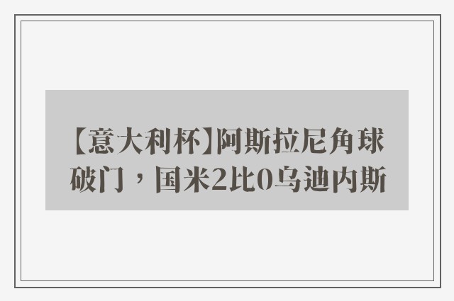 【意大利杯】阿斯拉尼角球破门，国米2比0乌迪内斯