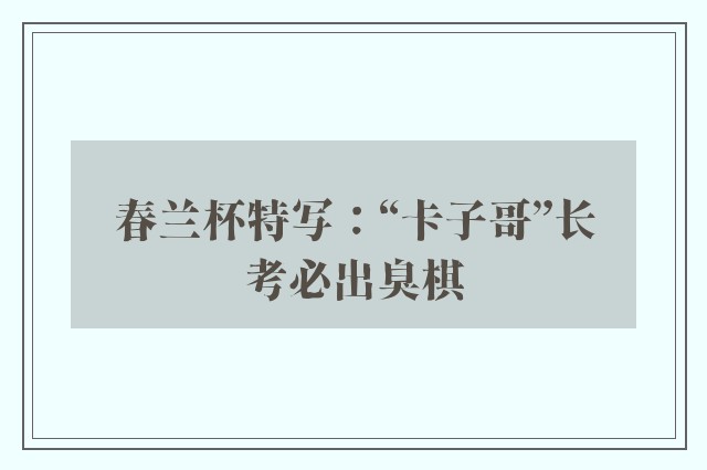 春兰杯特写：“卡子哥”长考必出臭棋