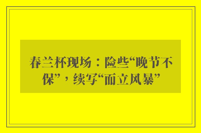 春兰杯现场：险些“晚节不保”，续写“而立风暴”