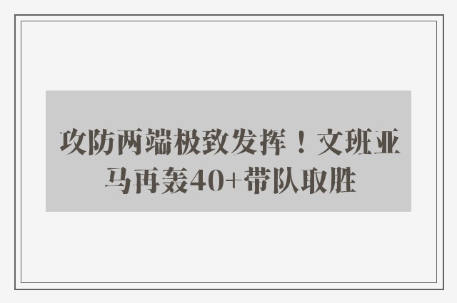 攻防两端极致发挥！文班亚马再轰40+带队取胜