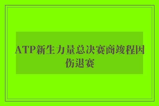 ATP新生力量总决赛商竣程因伤退赛