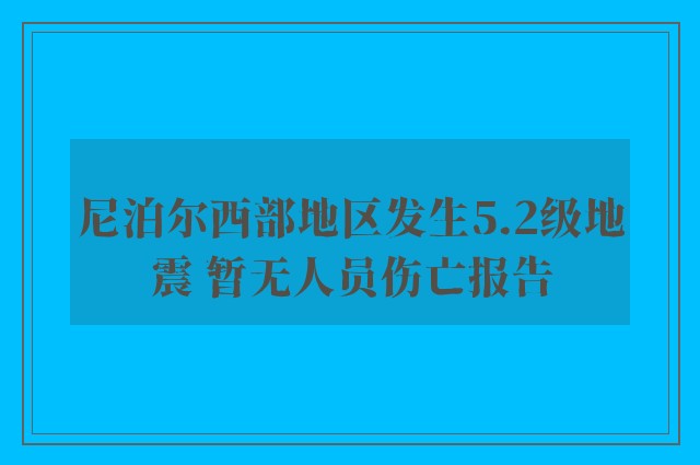 尼泊尔西部地区发生5.2级地震 暂无人员伤亡报告