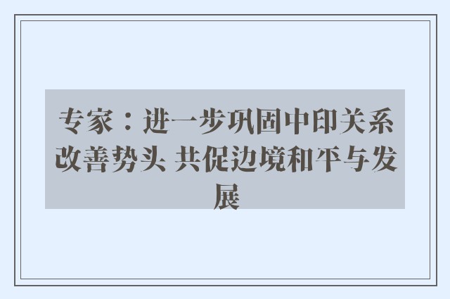 专家：进一步巩固中印关系改善势头 共促边境和平与发展