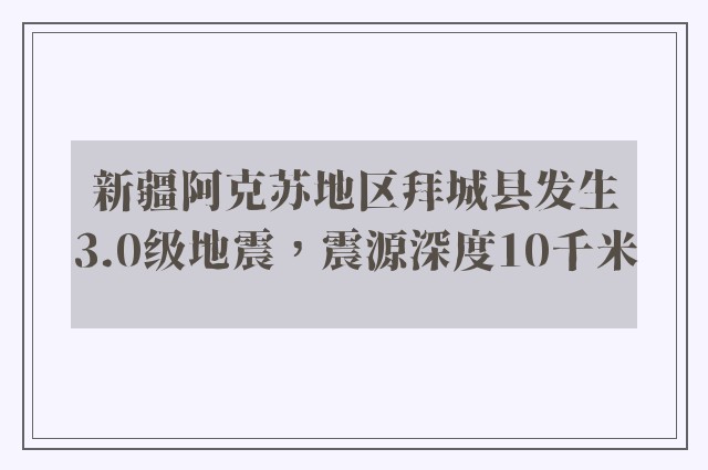 新疆阿克苏地区拜城县发生3.0级地震，震源深度10千米